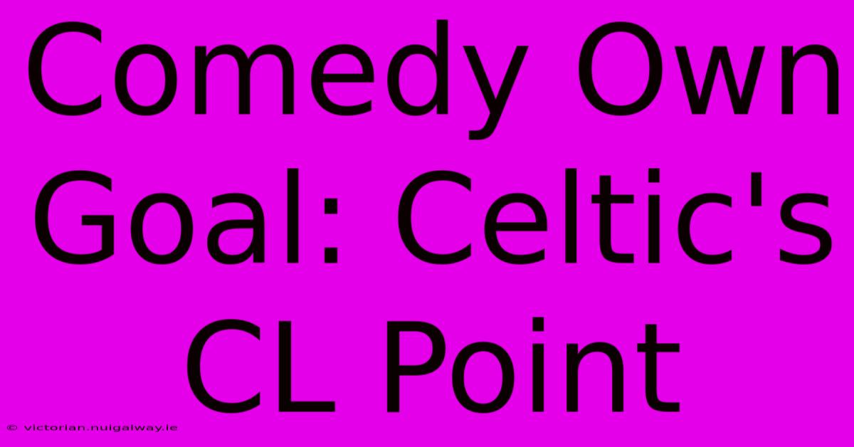 Comedy Own Goal: Celtic's CL Point