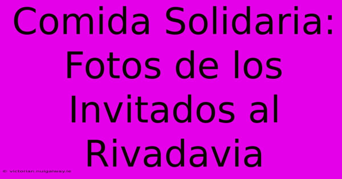 Comida Solidaria: Fotos De Los Invitados Al Rivadavia