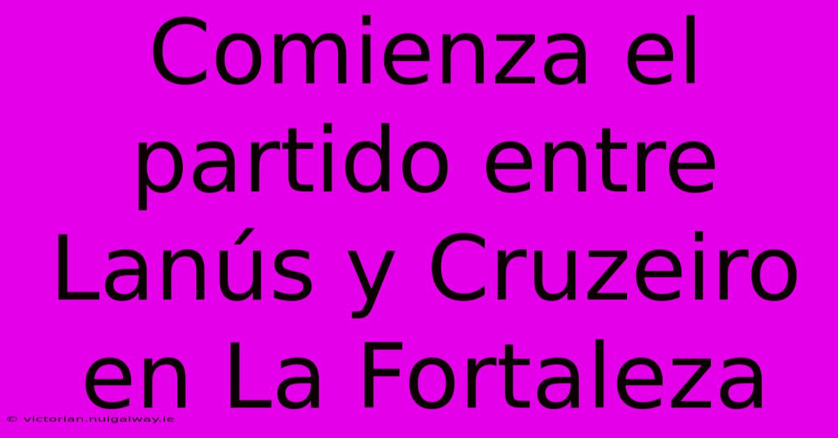 Comienza El Partido Entre Lanús Y Cruzeiro En La Fortaleza 