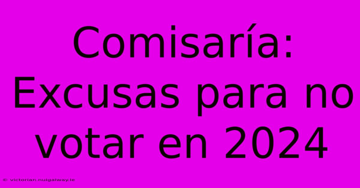 Comisaría: Excusas Para No Votar En 2024