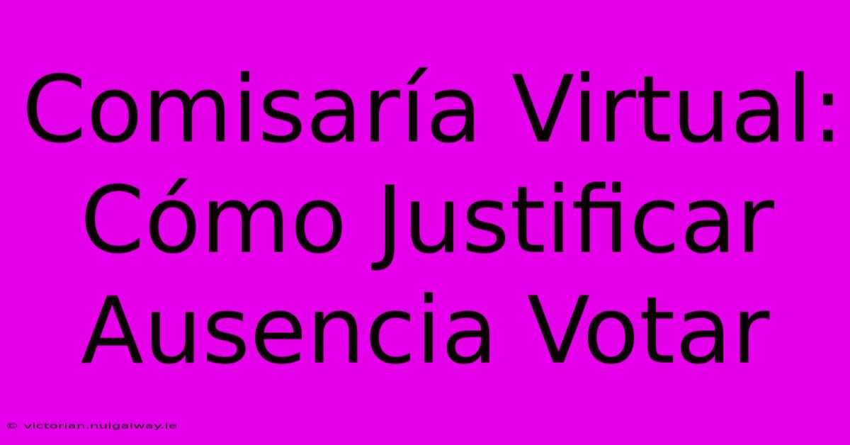 Comisaría Virtual: Cómo Justificar Ausencia Votar