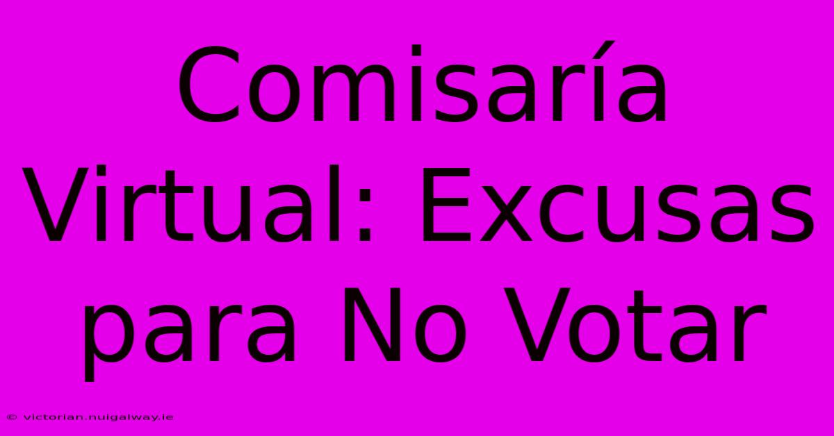 Comisaría Virtual: Excusas Para No Votar