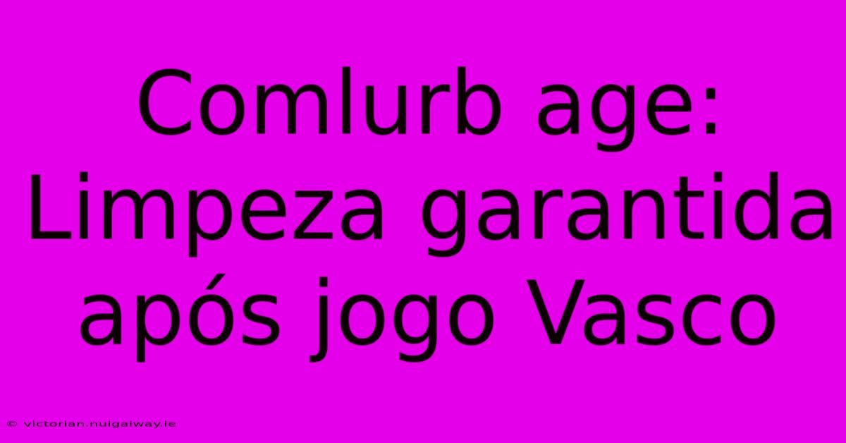 Comlurb Age: Limpeza Garantida Após Jogo Vasco