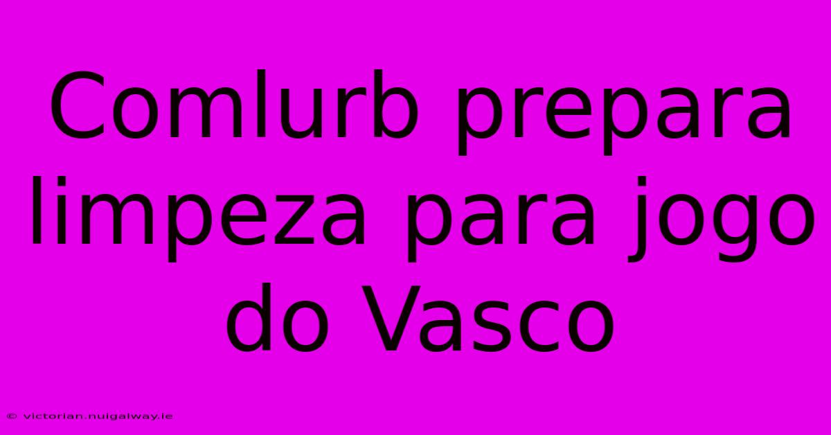 Comlurb Prepara Limpeza Para Jogo Do Vasco