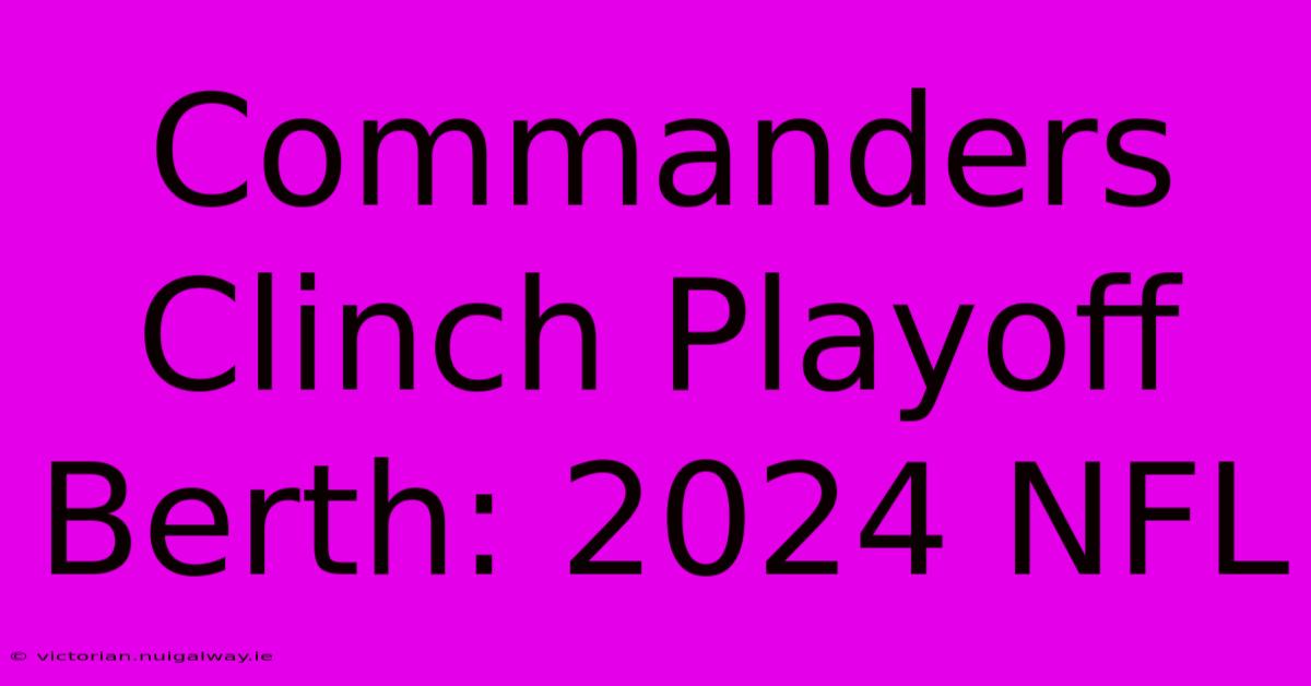 Commanders Clinch Playoff Berth: 2024 NFL