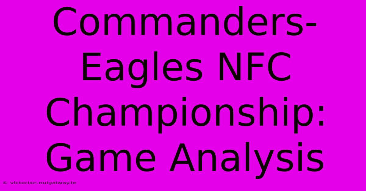 Commanders-Eagles NFC Championship:  Game Analysis