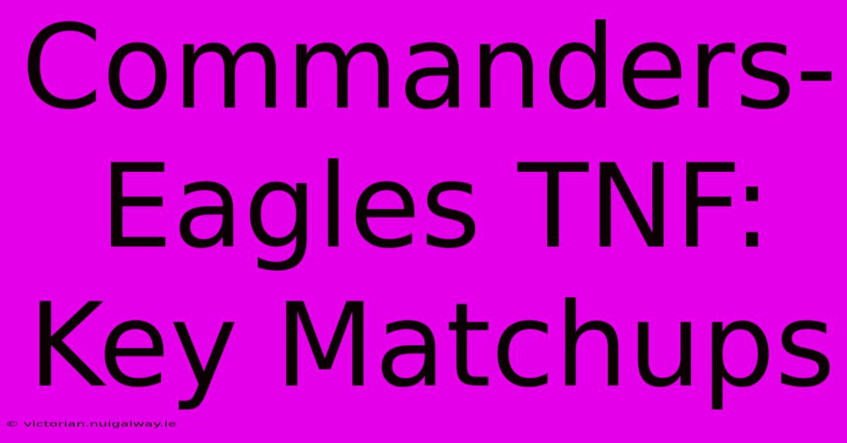 Commanders-Eagles TNF: Key Matchups