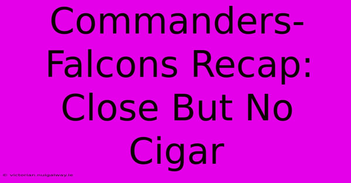 Commanders-Falcons Recap: Close But No Cigar