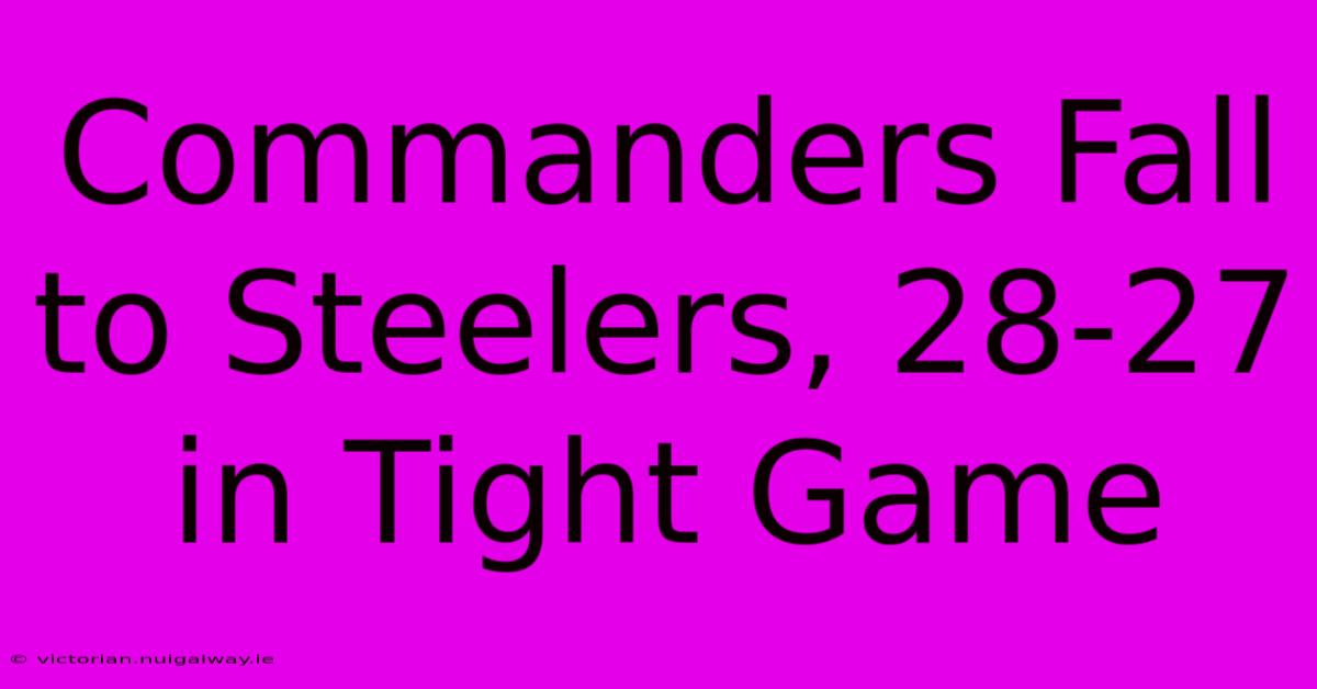 Commanders Fall To Steelers, 28-27 In Tight Game