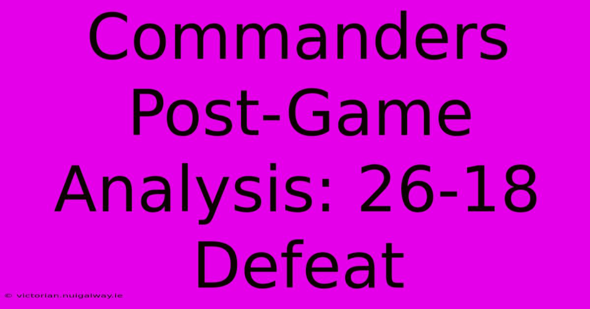 Commanders Post-Game Analysis: 26-18 Defeat 