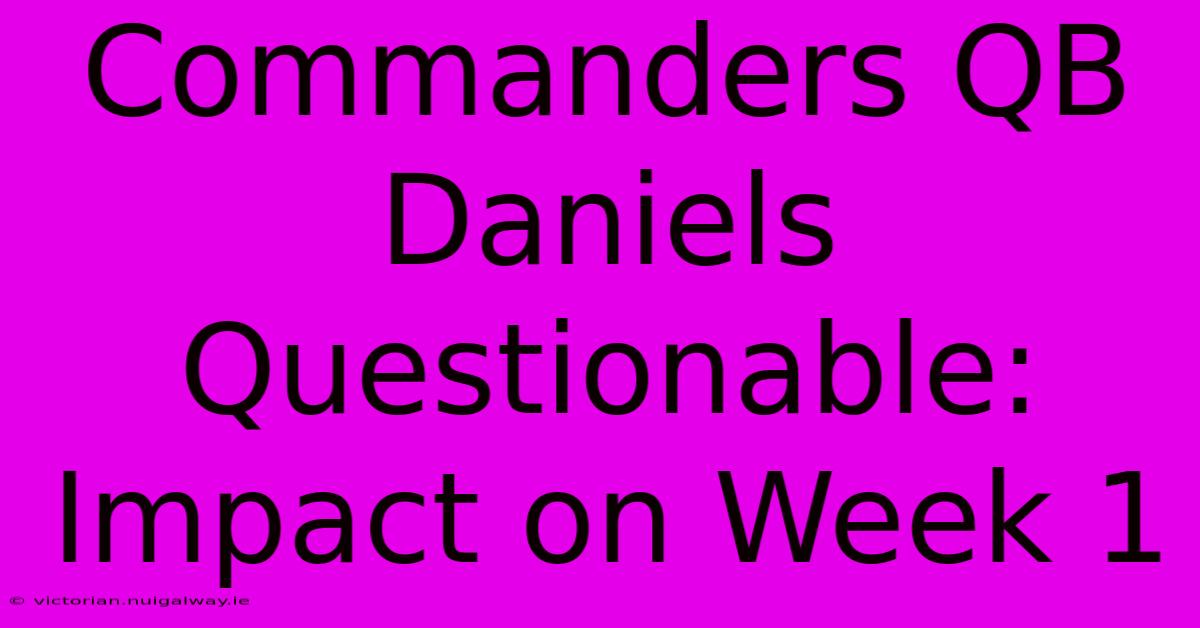 Commanders QB Daniels Questionable: Impact On Week 1