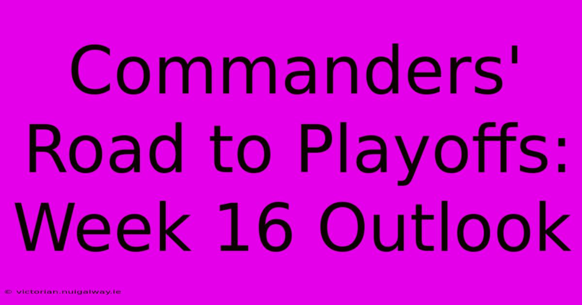 Commanders' Road To Playoffs: Week 16 Outlook