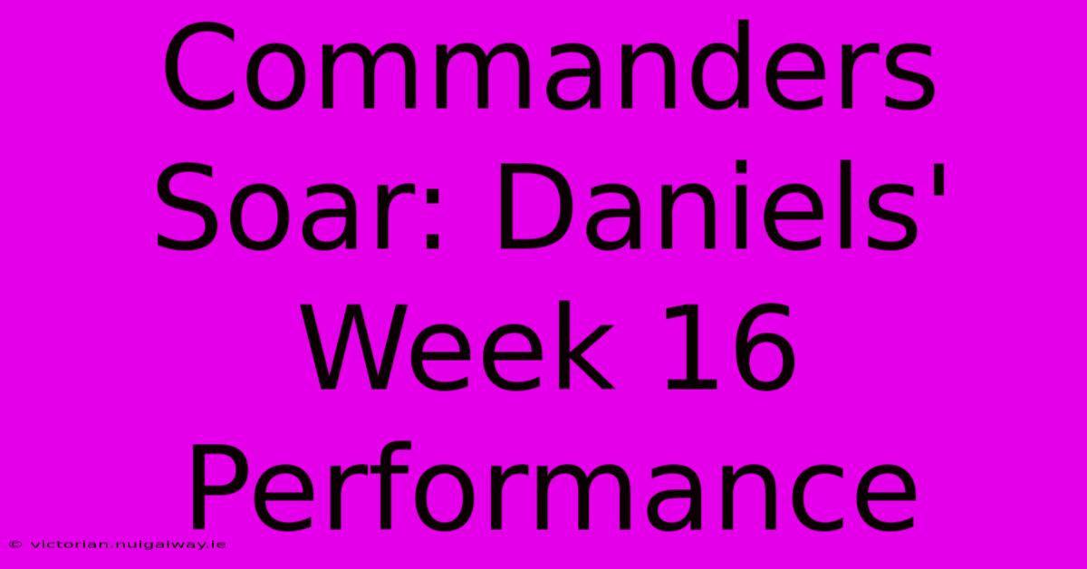 Commanders Soar: Daniels' Week 16 Performance