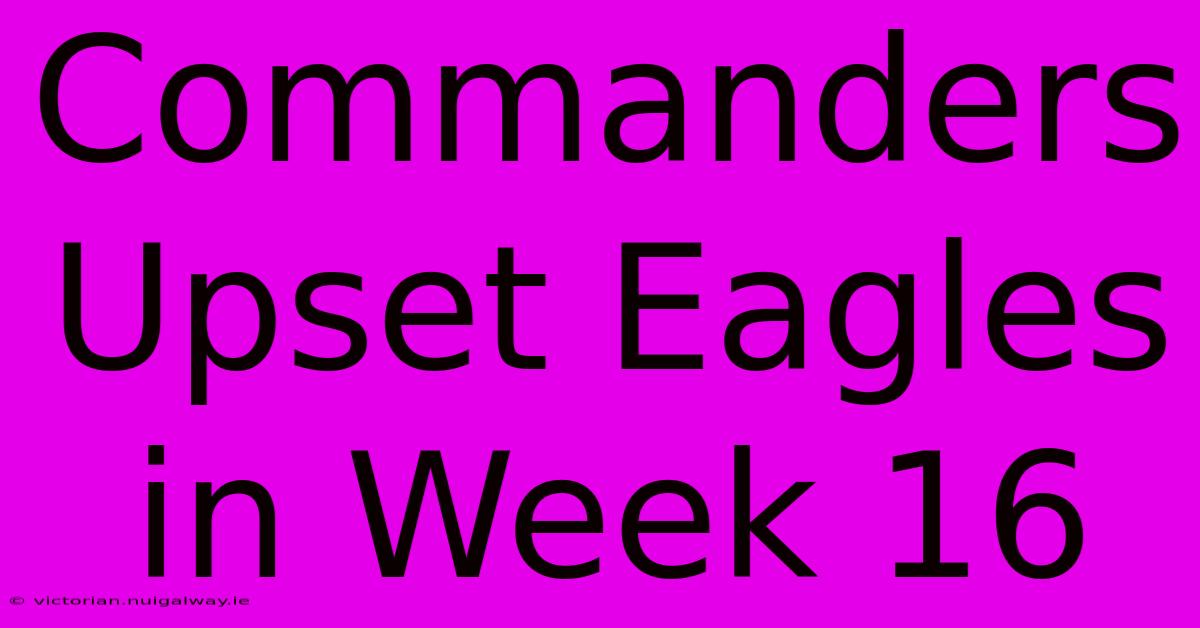 Commanders Upset Eagles In Week 16