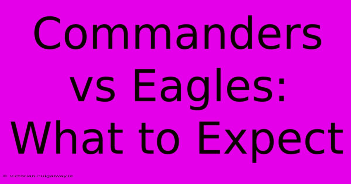 Commanders Vs Eagles: What To Expect