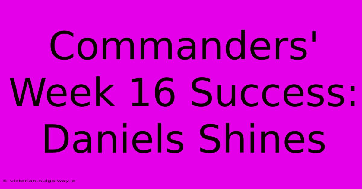 Commanders' Week 16 Success: Daniels Shines