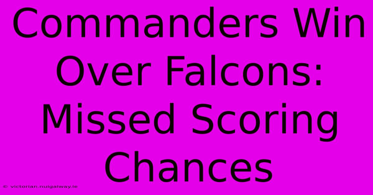 Commanders Win Over Falcons: Missed Scoring Chances