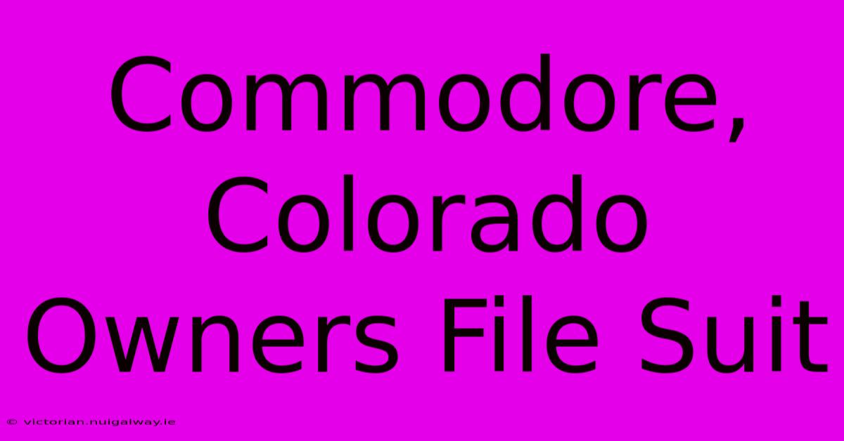 Commodore, Colorado Owners File Suit