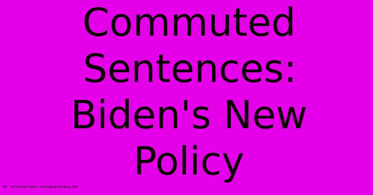 Commuted Sentences: Biden's New Policy