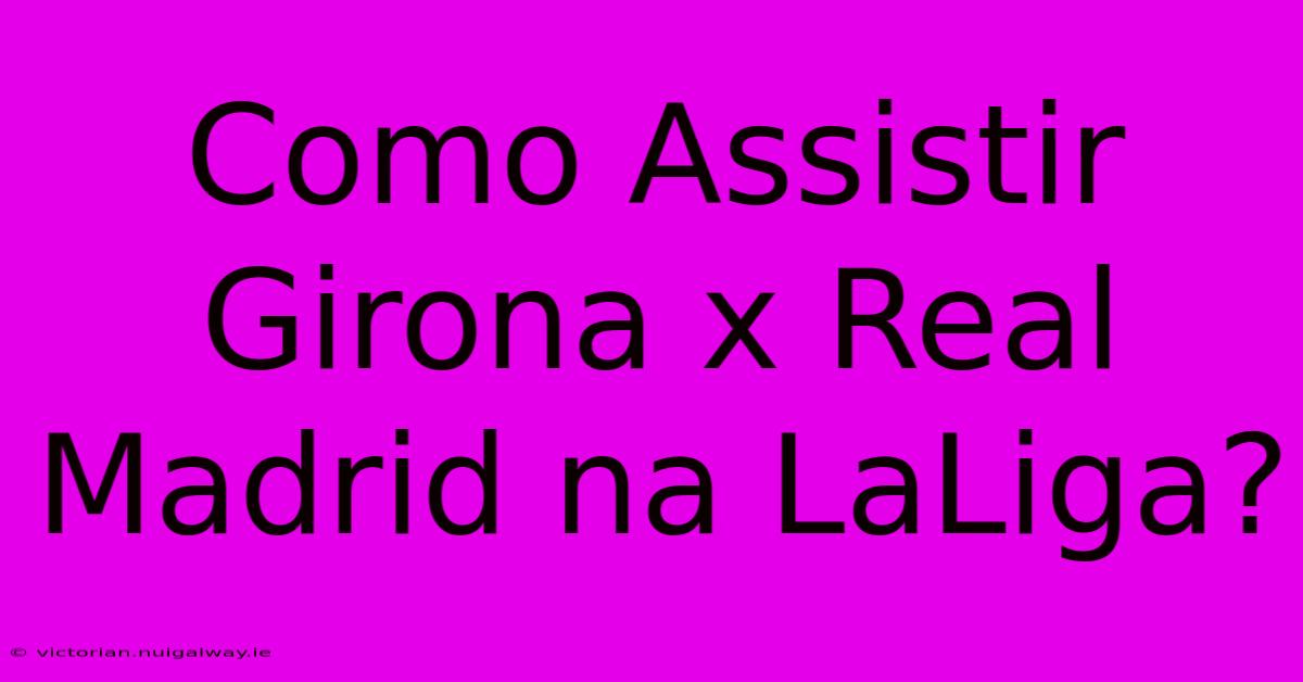 Como Assistir Girona X Real Madrid Na LaLiga?