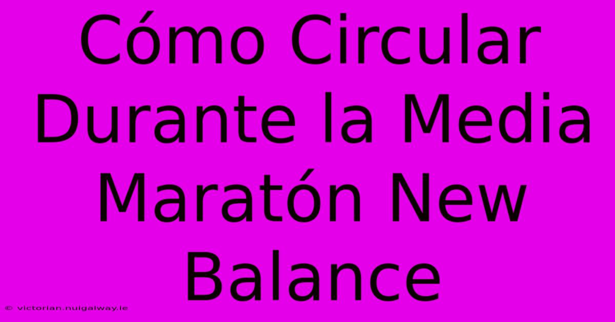 Cómo Circular Durante La Media Maratón New Balance