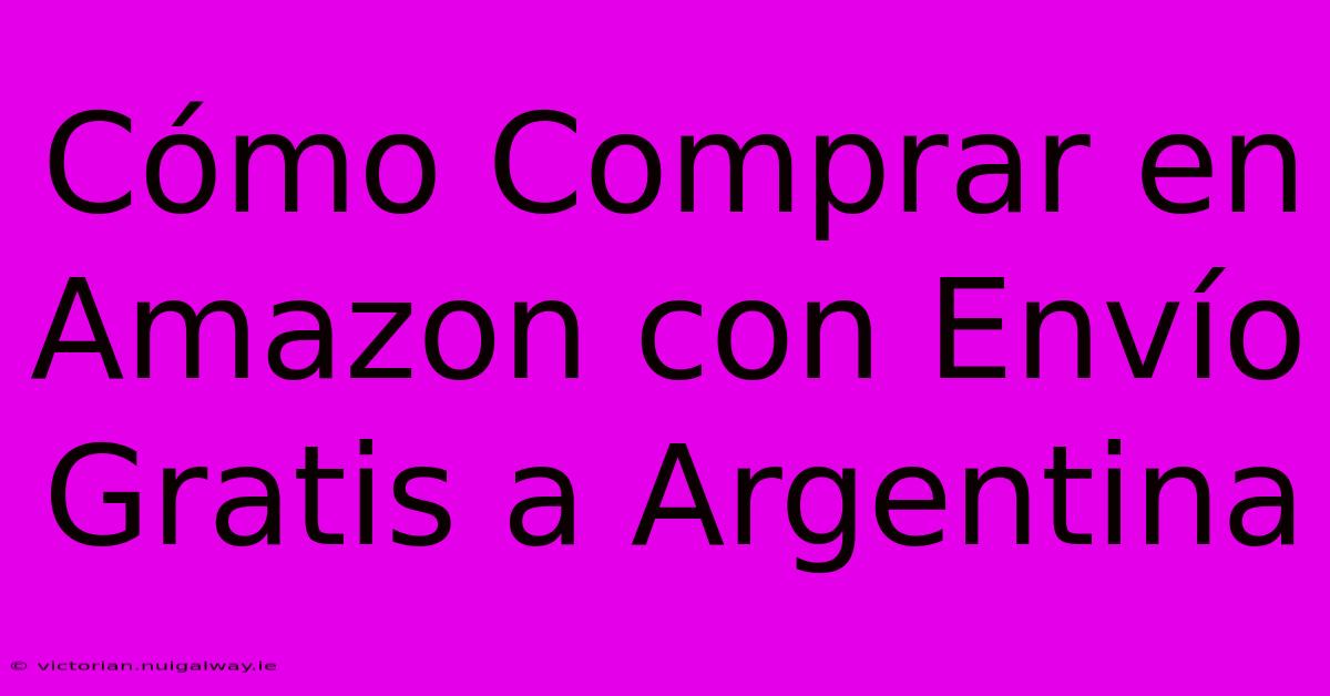 Cómo Comprar En Amazon Con Envío Gratis A Argentina