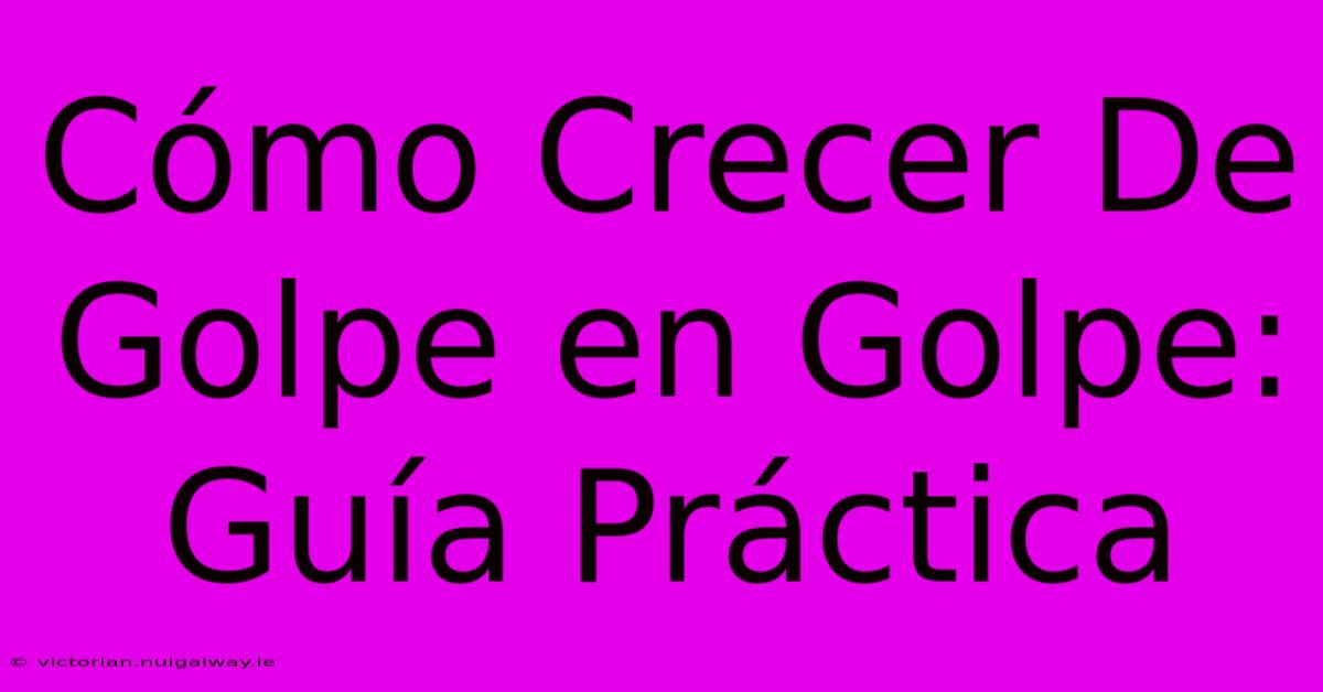 Cómo Crecer De Golpe En Golpe: Guía Práctica