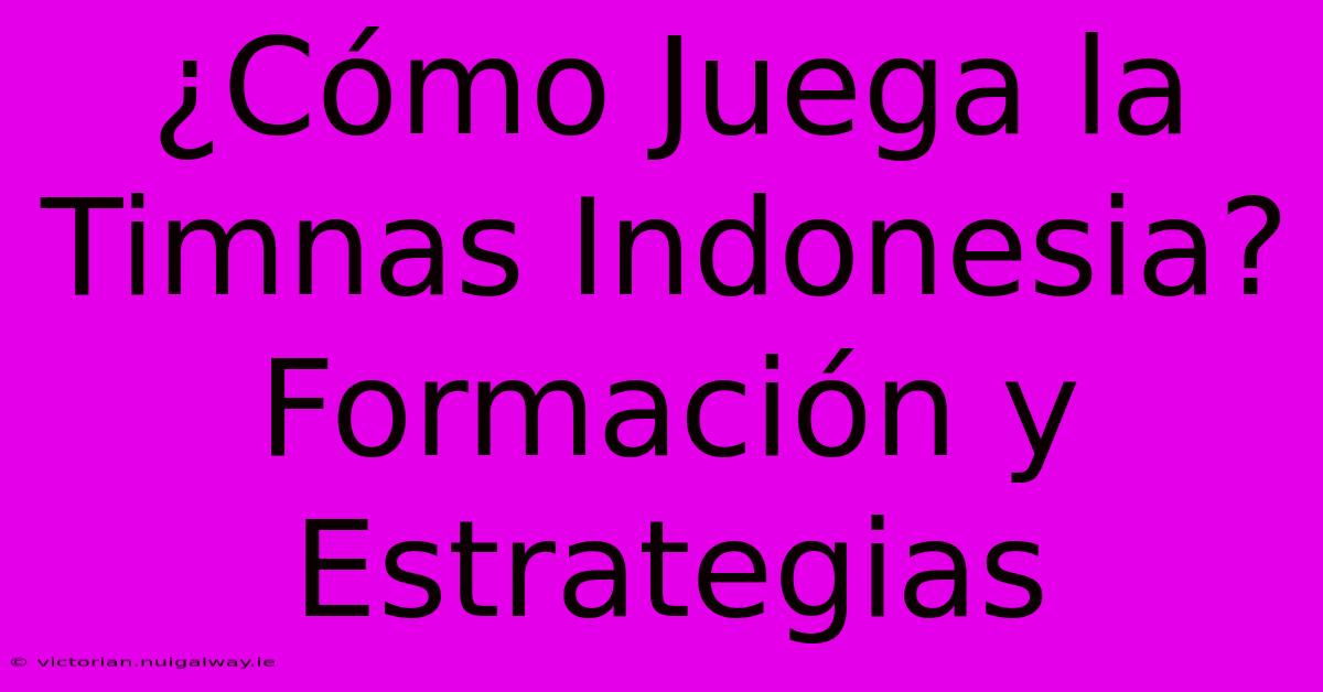 ¿Cómo Juega La Timnas Indonesia? Formación Y Estrategias