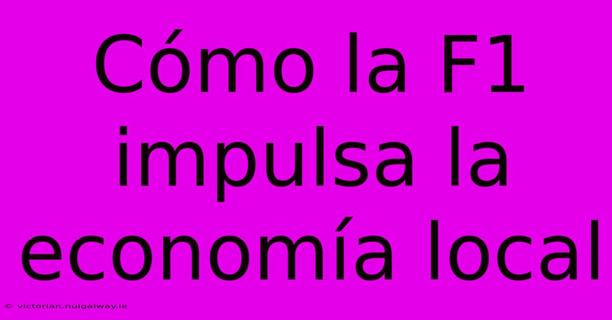 Cómo La F1 Impulsa La Economía Local