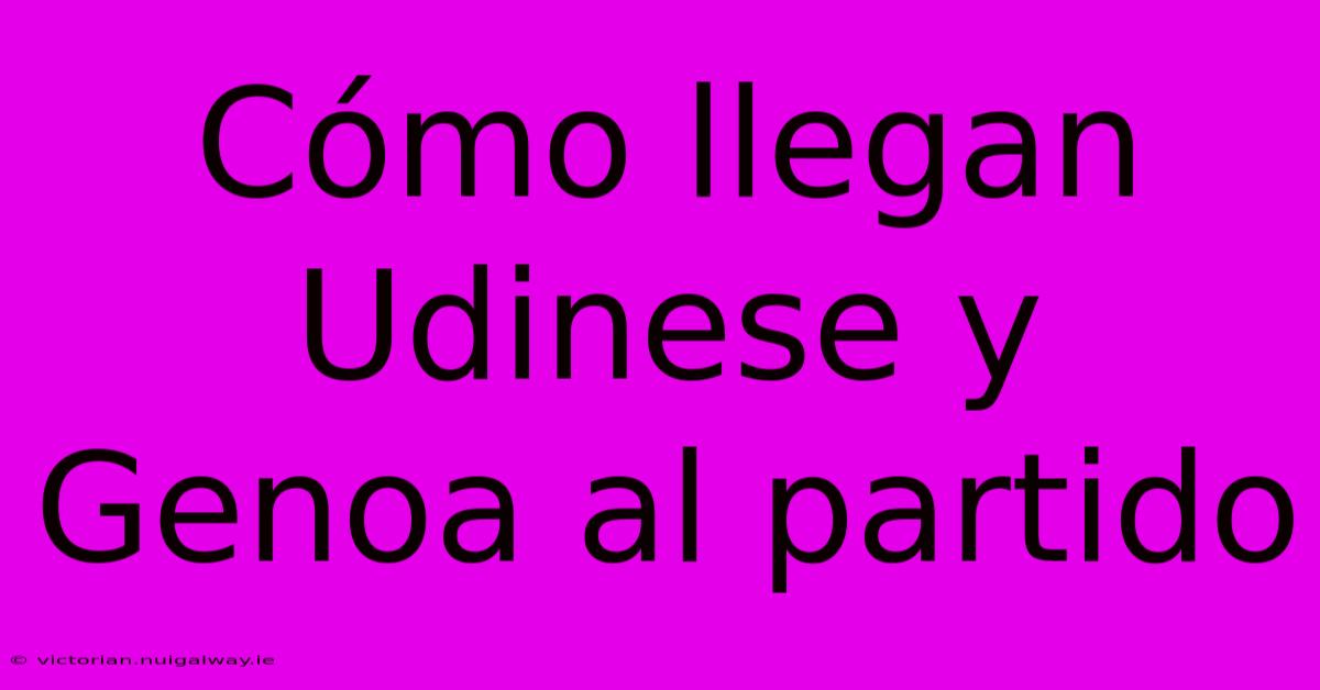 Cómo Llegan Udinese Y Genoa Al Partido