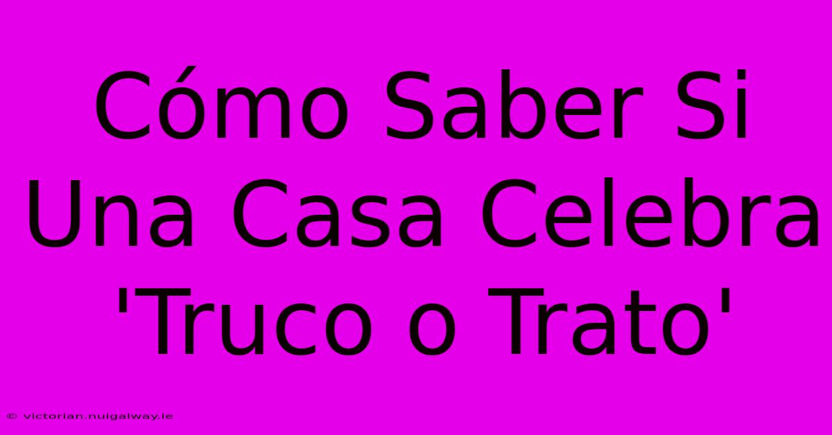 Cómo Saber Si Una Casa Celebra 'Truco O Trato'