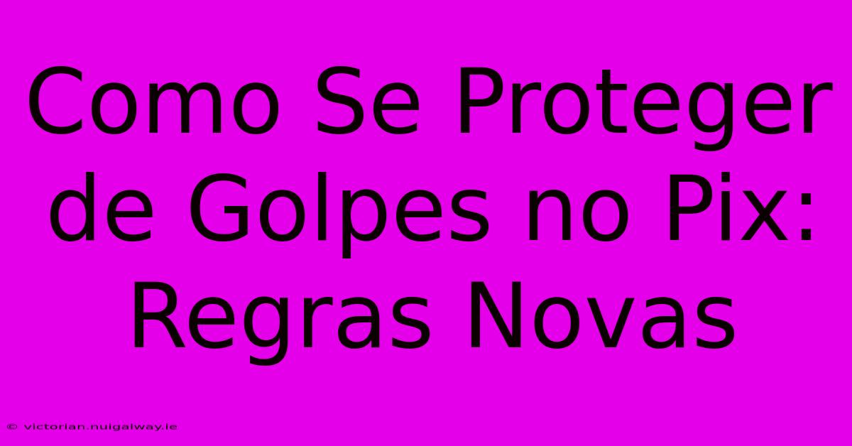 Como Se Proteger De Golpes No Pix: Regras Novas