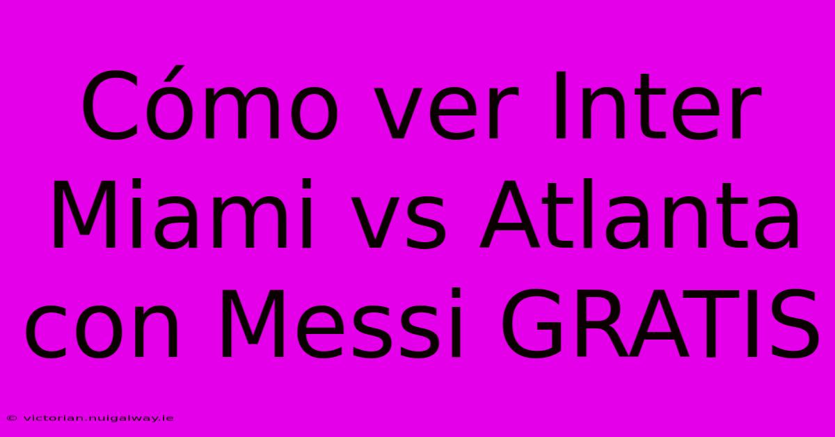 Cómo Ver Inter Miami Vs Atlanta Con Messi GRATIS