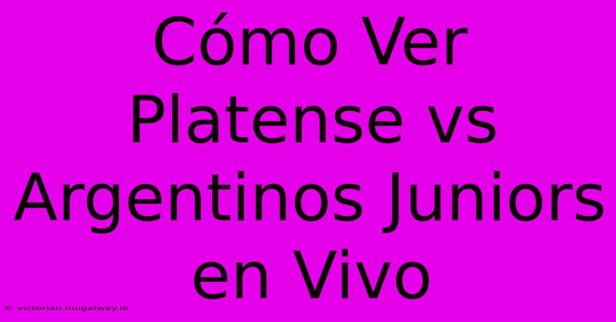 Cómo Ver Platense Vs Argentinos Juniors En Vivo