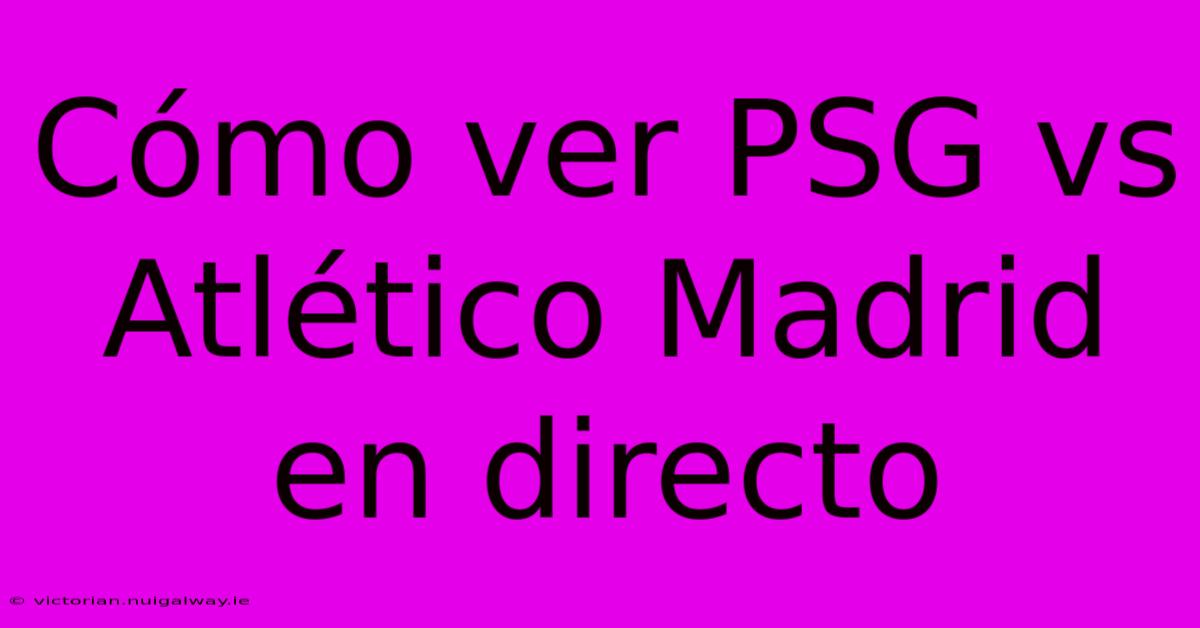 Cómo Ver PSG Vs Atlético Madrid En Directo