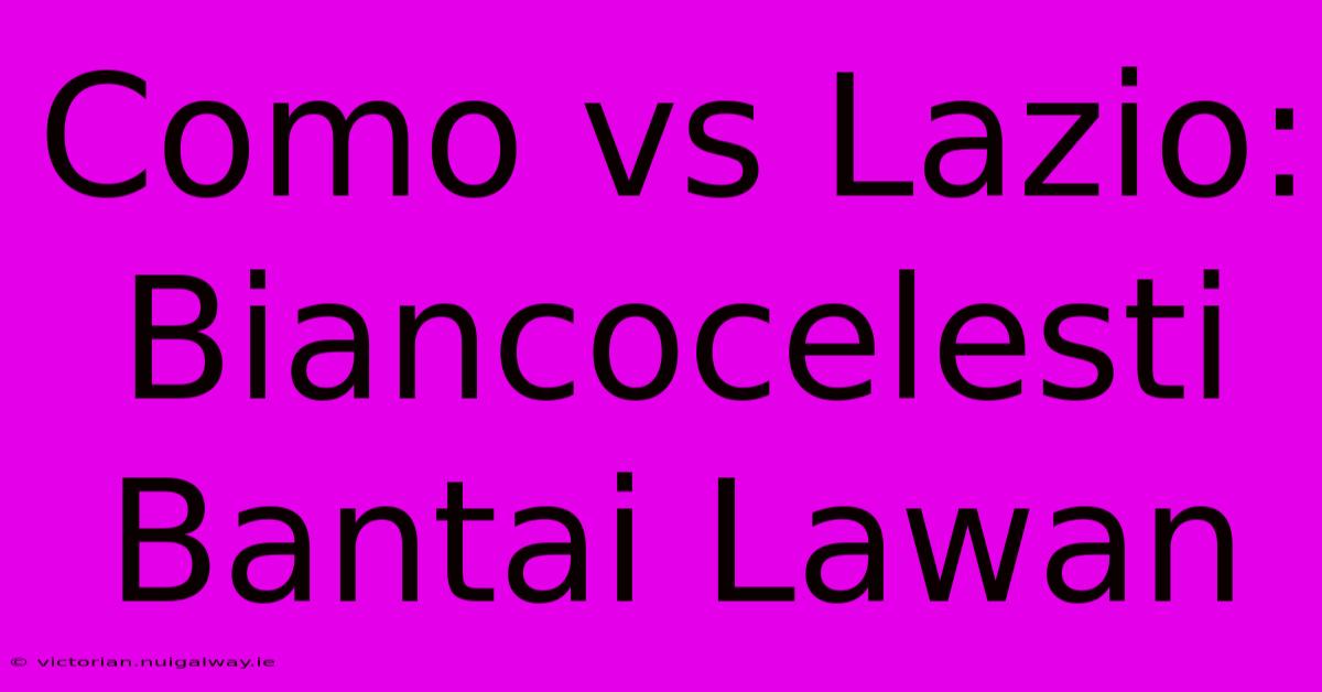 Como Vs Lazio: Biancocelesti Bantai Lawan