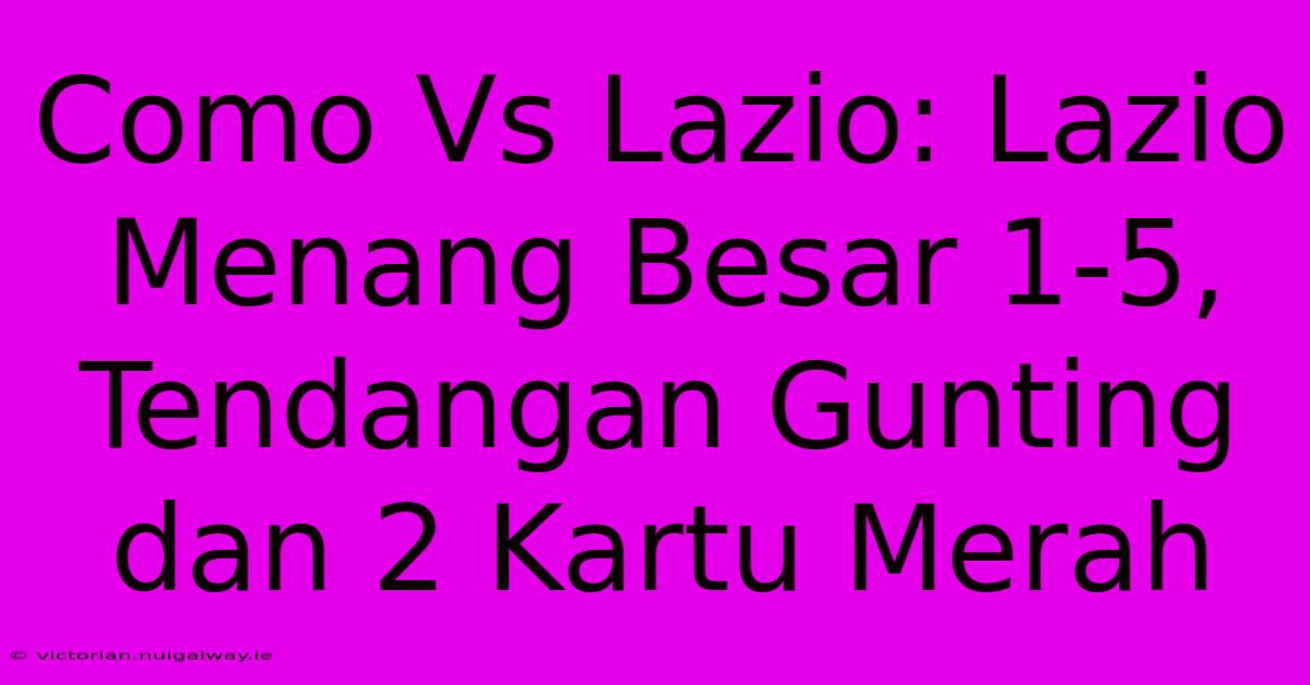 Como Vs Lazio: Lazio Menang Besar 1-5, Tendangan Gunting Dan 2 Kartu Merah 