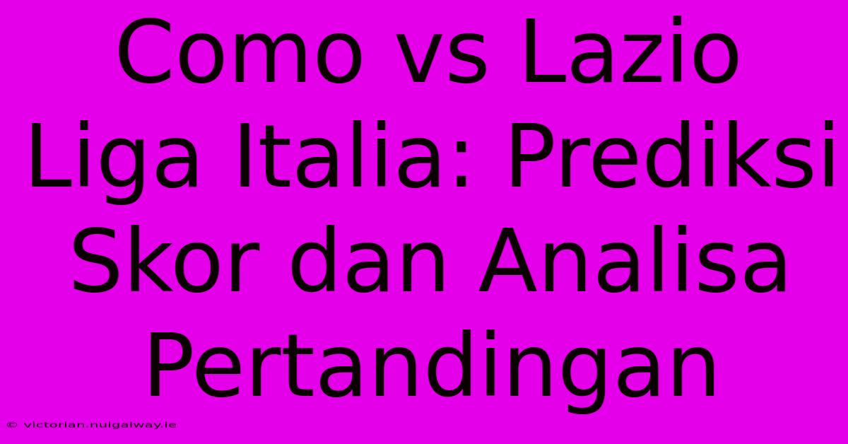 Como Vs Lazio Liga Italia: Prediksi Skor Dan Analisa Pertandingan