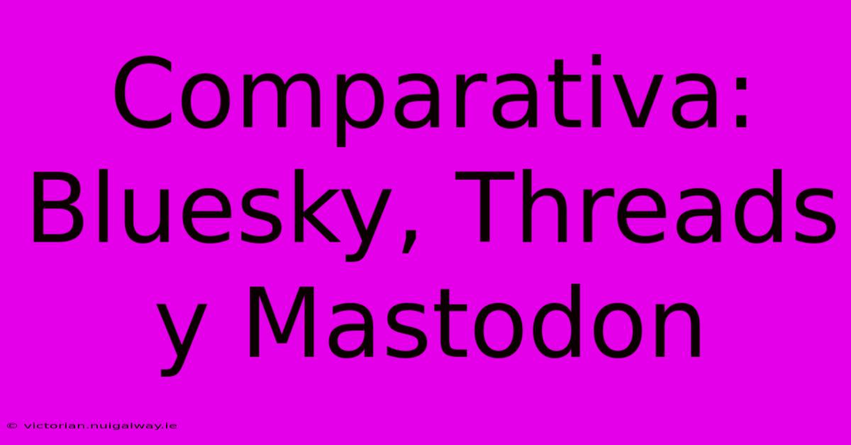 Comparativa: Bluesky, Threads Y Mastodon 