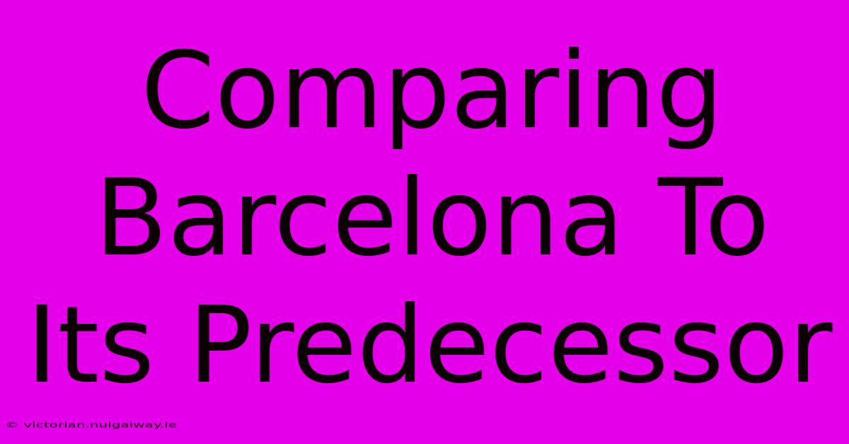 Comparing Barcelona To Its Predecessor