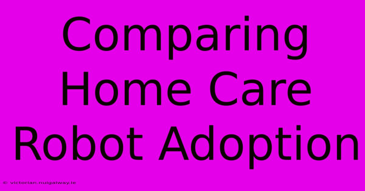 Comparing Home Care Robot Adoption