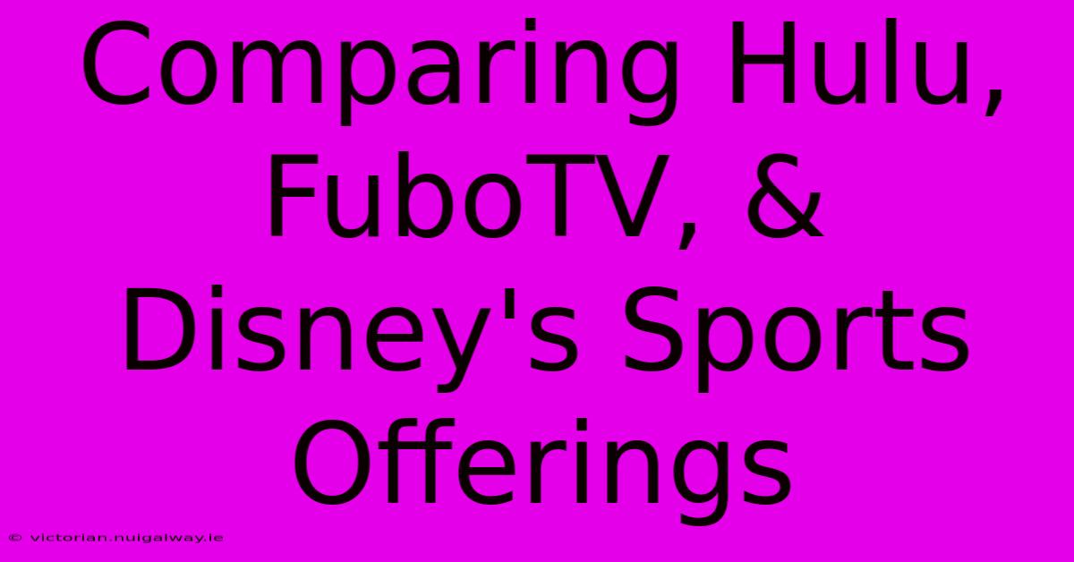 Comparing Hulu, FuboTV, & Disney's Sports Offerings