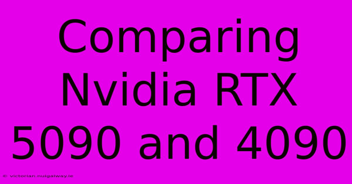 Comparing Nvidia RTX 5090 And 4090