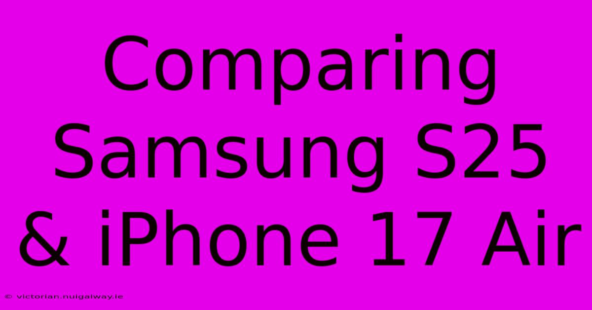 Comparing Samsung S25 & IPhone 17 Air