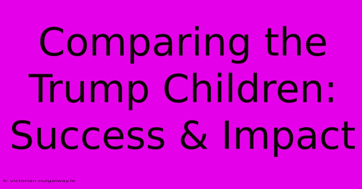 Comparing The Trump Children: Success & Impact