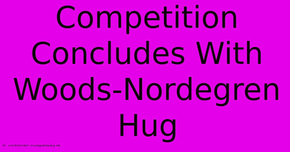 Competition Concludes With Woods-Nordegren Hug