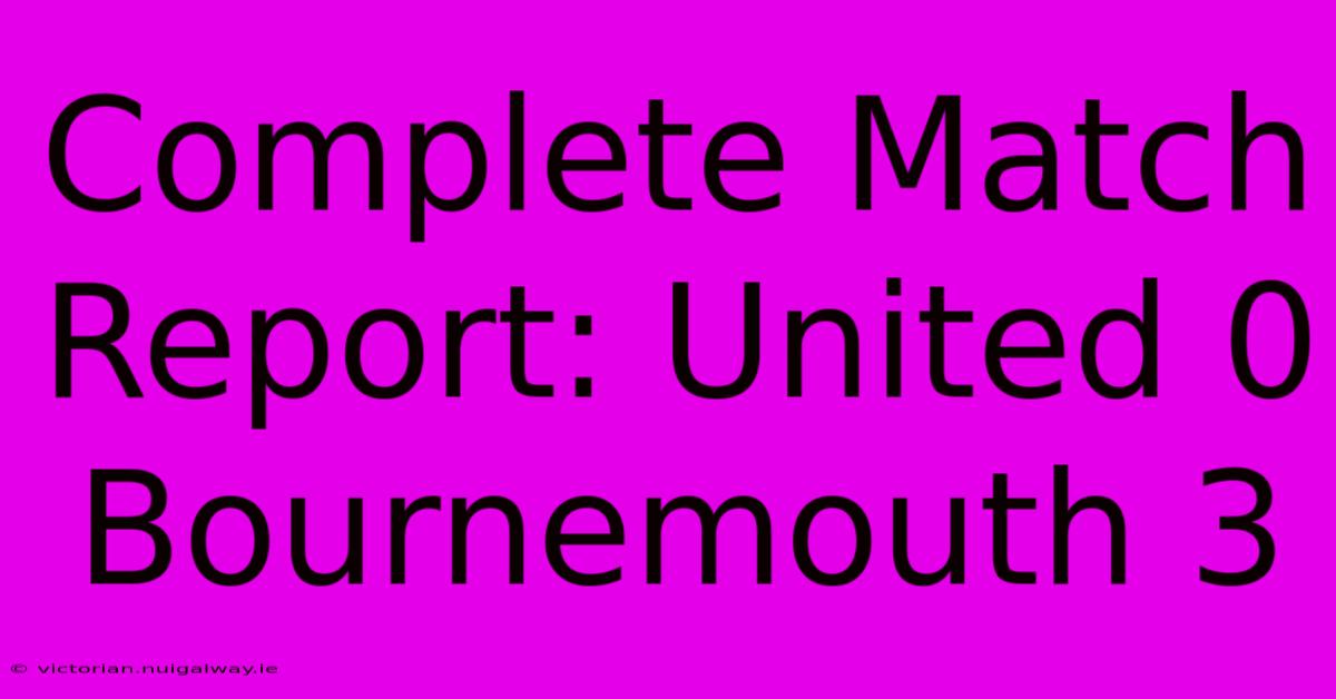 Complete Match Report: United 0 Bournemouth 3