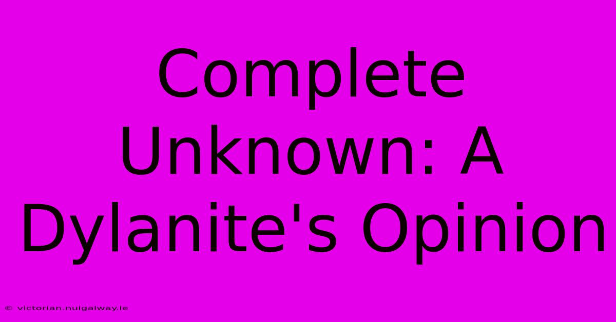 Complete Unknown: A Dylanite's Opinion