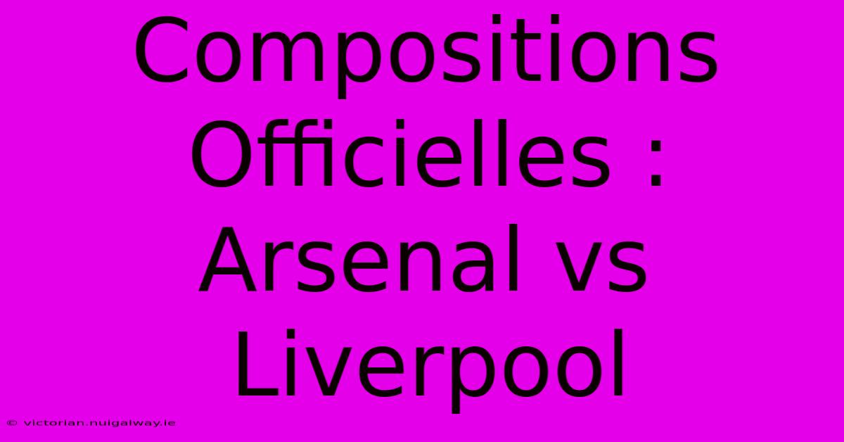 Compositions Officielles : Arsenal Vs Liverpool