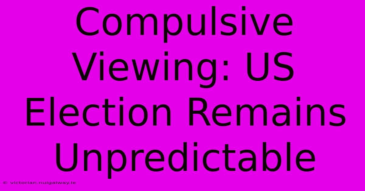 Compulsive Viewing: US Election Remains Unpredictable